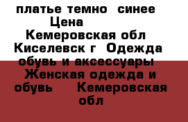 платье темно- синее › Цена ­ 1 500 - Кемеровская обл., Киселевск г. Одежда, обувь и аксессуары » Женская одежда и обувь   . Кемеровская обл.